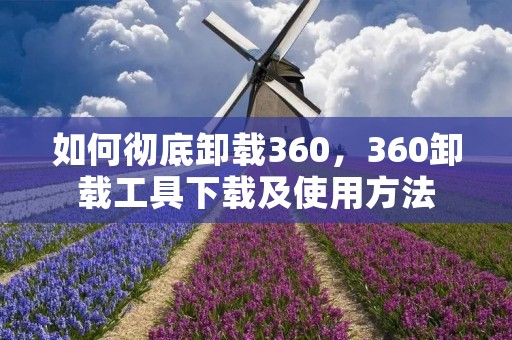 如何彻底卸载360，360卸载工具下载及使用方法
