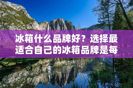 冰箱什么品牌好?选择最适合自己的冰箱品牌是每个家庭必须面对的问题。在市场上,有很多品牌的冰箱,每个品牌都有自己的特点和优势。那么哪个品牌的冰箱更适合您的需求呢?本文将为您介绍几个值得推荐的冰箱品牌。 冰箱什么品牌好?选择最适合自己的冰箱品牌是每个家庭必须面对的问题。在市场上,有很多品牌的冰箱,每个品牌都有自己的特点和优势。那么哪个品牌的冰箱更适合您的需求呢?本文将为您介绍几个值得推荐的冰箱品牌。