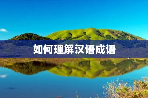 如何理解汉语成语 如何理解汉语成语
