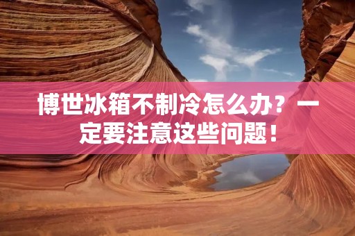 博世冰箱不制冷怎么办?一定要注意这些问题! 博世冰箱不制冷怎么办?一定要注意这些问题!