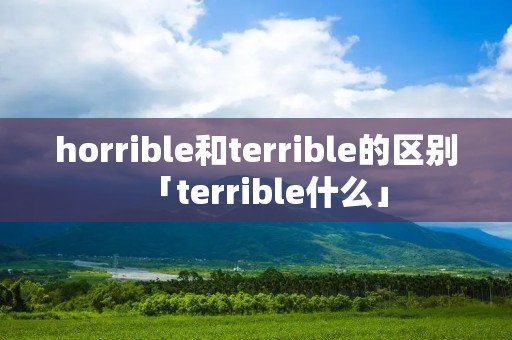 horrible和terrible的区别「terrible什么」