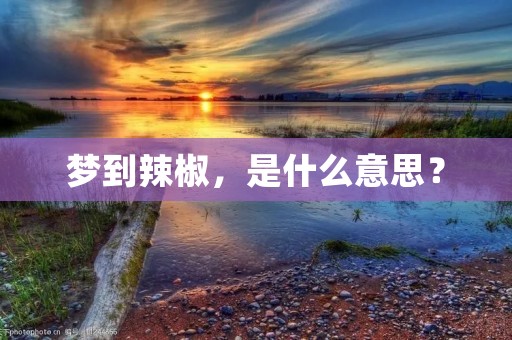 梦到辣椒，是什么意思？