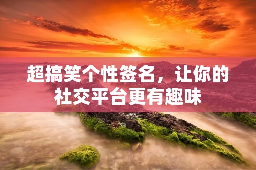 超搞笑个性签名，让你的社交平台更有趣味