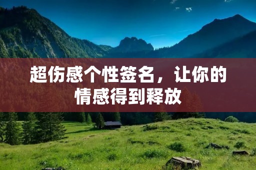 超伤感个性签名，让你的情感得到释放