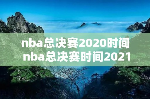 nba总决赛2020时间 nba总决赛时间2021 nba总决赛2020时间 nba总决赛时间2021