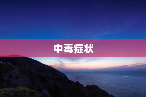 中毒症状:如何识别和应对 中毒症状:如何识别和应对