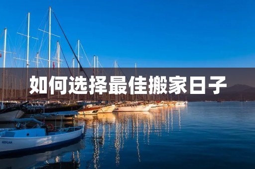 如何选择最佳搬家日子