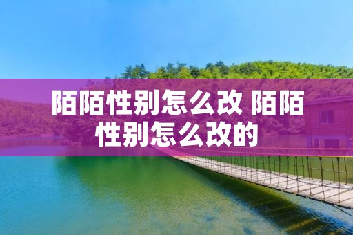 陌陌性别怎么改 陌陌性别怎么改的 陌陌性别怎么改 陌陌性别怎么改的