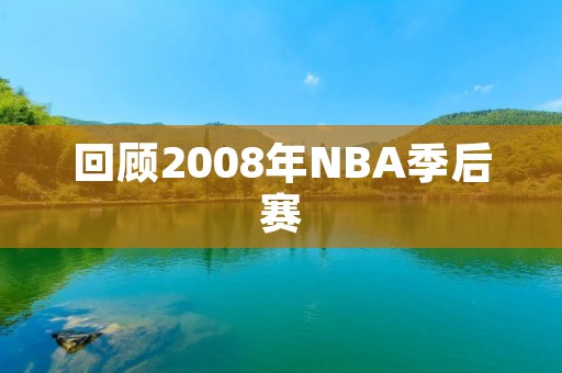 回顾2008年NBA季后赛:湖人夺冠,科比MVP 回顾2008年NBA季后赛:湖人夺冠,科比MVP