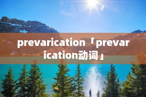 prevarication「prevarication动词」 prevarication「prevarication动词」