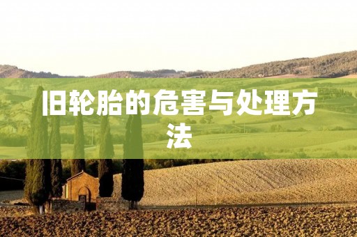 旧轮胎的危害与处理方法 旧轮胎的危害与处理方法