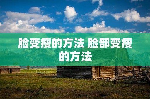 脸变瘦的方法 脸部变瘦的方法 脸变瘦的方法 脸部变瘦的方法