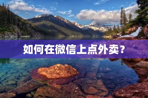 如何在微信上点外卖? 如何在微信上点外卖?