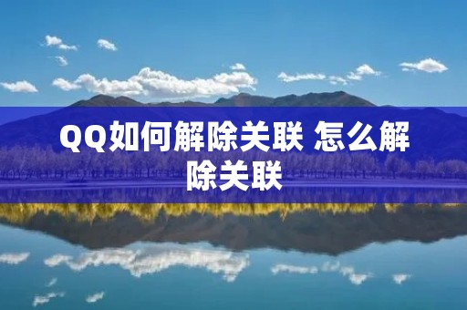 QQ如何解除关联 怎么解除关联 QQ如何解除关联 怎么解除关联