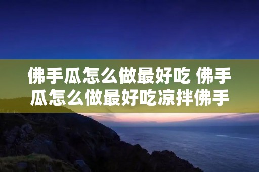 佛手瓜怎么做最好吃 佛手瓜怎么做最好吃凉拌佛手瓜