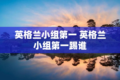 英格兰小组第一 英格兰小组第一踢谁