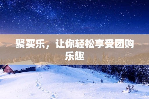 聚买乐,让你轻松享受团购乐趣 聚买乐,让你轻松享受团购乐趣