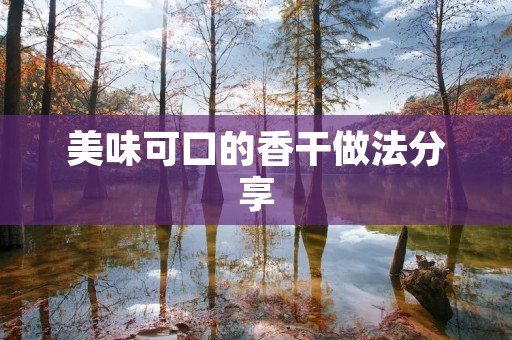 美味可口的香干做法分享 美味可口的香干做法分享