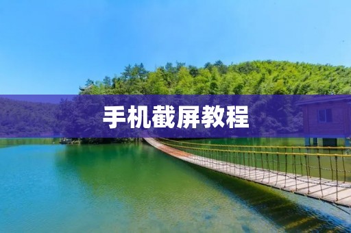 手机截屏教程:快速掌握手机截屏方法 手机截屏教程:快速掌握手机截屏方法