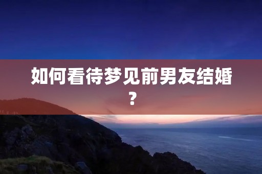 如何看待梦见前男友结婚？