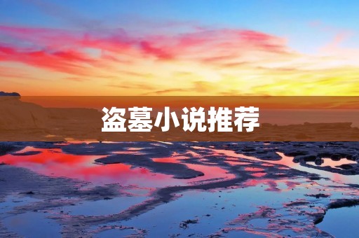 盗墓小说推荐:阅读这些小说,一场神秘冒险等你揭开