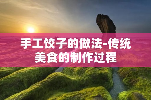 手工饺子的做法-传统美食的制作过程 手工饺子的做法-传统美食的制作过程