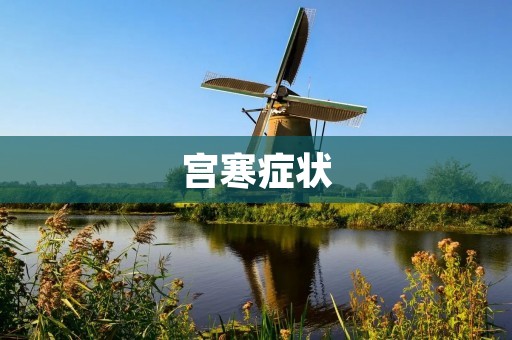 宫寒症状：如何判断宫寒症状？