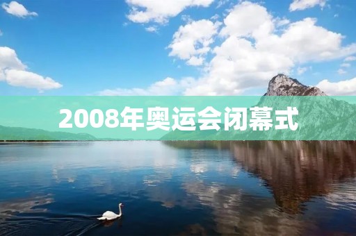 2008年奥运会闭幕式：庆祝和告别