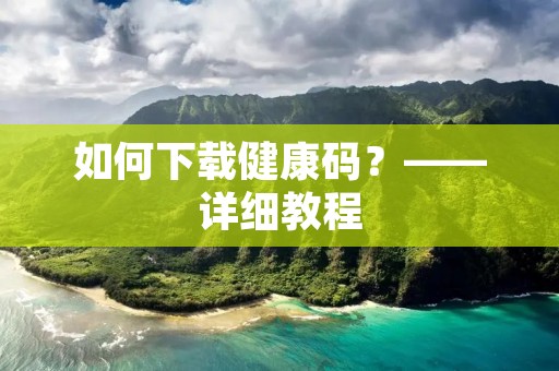如何下载健康码?——详细教程