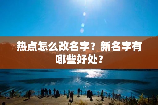 热点怎么改名字?新名字有哪些好处? 热点怎么改名字?新名字有哪些好处?
