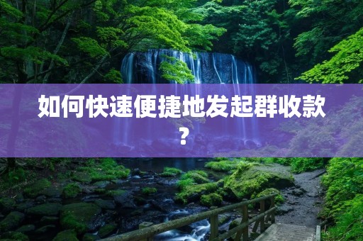 如何快速便捷地发起群收款? 如何快速便捷地发起群收款?