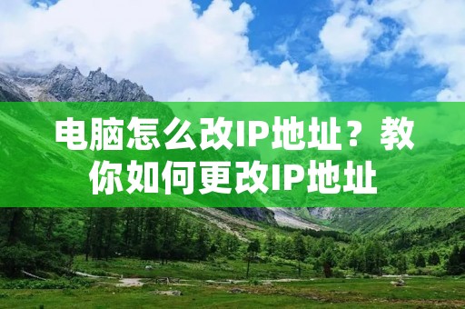 电脑怎么改IP地址？教你如何更改IP地址