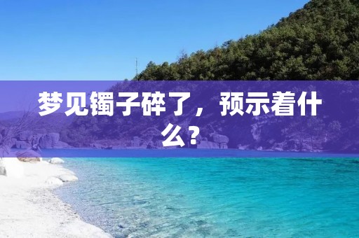 梦见镯子碎了，预示着什么？
