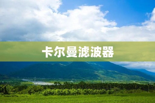 卡尔曼滤波器:一种优秀的估计算法 卡尔曼滤波器:一种优秀的估计算法