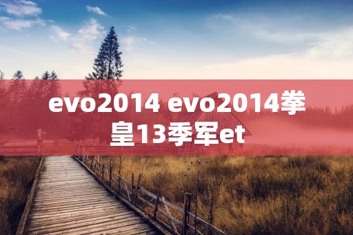 evo2014 evo2014拳皇13季军et evo2014 evo2014拳皇13季军et