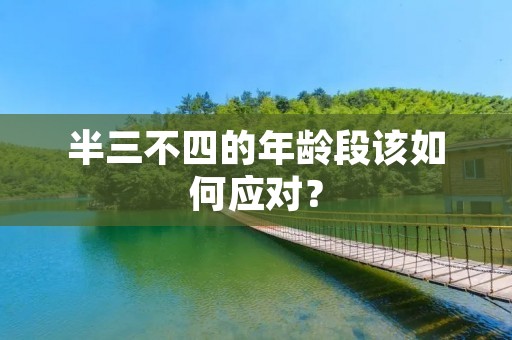 半三不四的年龄段该如何应对？