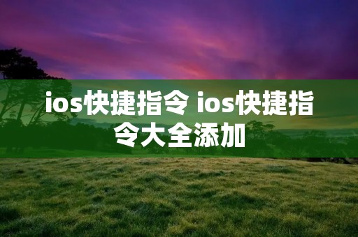 ios快捷指令 ios快捷指令大全添加 ios快捷指令 ios快捷指令大全添加