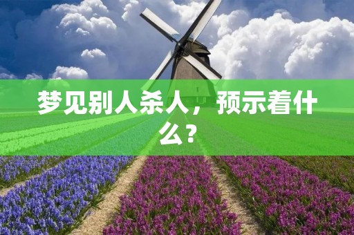 梦见别人杀人，预示着什么？