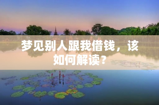 梦见别人跟我借钱，该如何解读？