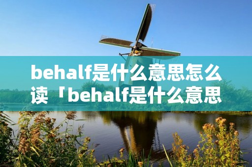 behalf是什么意思怎么读「behalf是什么意思英语」 behalf是什么意思怎么读「behalf是什么意思英语」