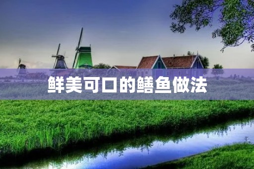 鲜美可口的鳝鱼做法 鲜美可口的鳝鱼做法