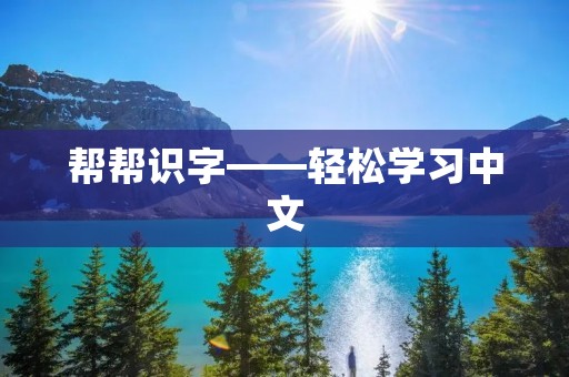 帮帮识字——轻松学习中文 帮帮识字——轻松学习中文