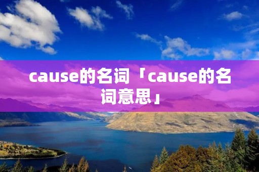 cause的名词「cause的名词意思」 cause的名词「cause的名词意思」