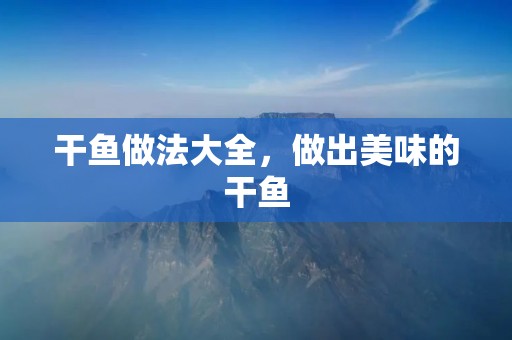 干鱼做法大全，做出美味的干鱼