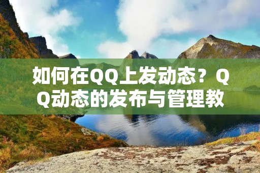 如何在QQ上发动态?QQ动态的发布与管理教程 如何在QQ上发动态?QQ动态的发布与管理教程