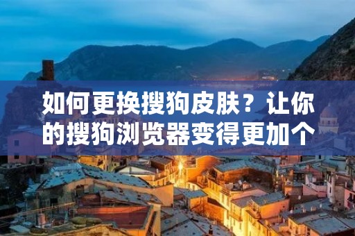 如何更换搜狗皮肤?让你的搜狗浏览器变得更加个性化! 如何更换搜狗皮肤?让你的搜狗浏览器变得更加个性化!