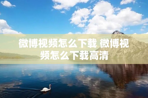 微博视频怎么下载 微博视频怎么下载高清