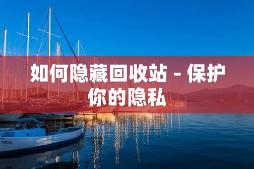 如何隐藏回收站 - 保护你的隐私 如何隐藏回收站 - 保护你的隐私