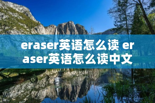 eraser英语怎么读 eraser英语怎么读中文谐音