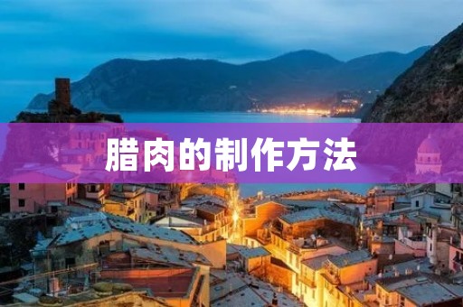 腊肉的制作方法 腊肉的制作方法